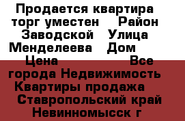 Продается квартира , торг уместен. › Район ­ Заводской › Улица ­ Менделеева › Дом ­ 13 › Цена ­ 2 150 000 - Все города Недвижимость » Квартиры продажа   . Ставропольский край,Невинномысск г.